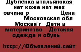 Дублёнка итальянская нат.кожа нат.мех-овчина р.145-152-160 › Цена ­ 3 499 - Московская обл., Москва г. Дети и материнство » Детская одежда и обувь   